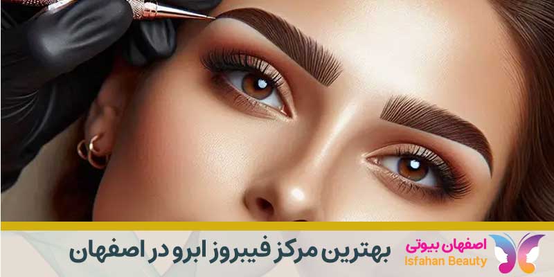 بهترین مرکز فیبروز ابرو در اصفهان