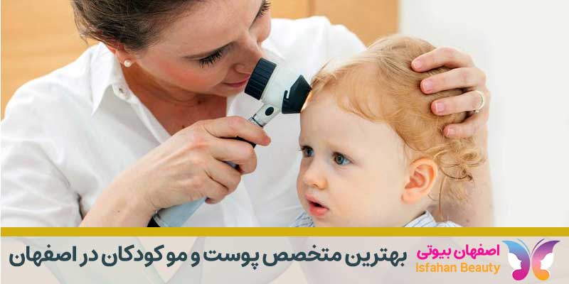 بهترین متخصص پوست و مو کودکان در اصفهان